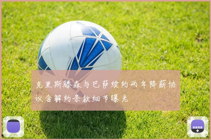 克里斯滕森与巴萨续约两年降薪协议含解约条款细节曝光