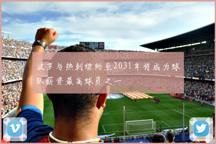 波罗与热刺续约至2031年将成为球队薪资最高球员之一