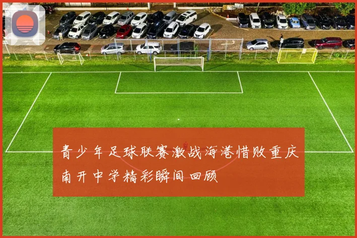 青少年足球联赛激战海港惜败重庆南开中学精彩瞬间回顾